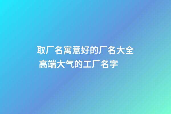 取厂名寓意好的厂名大全 高端大气的工厂名字-第1张-公司起名-玄机派